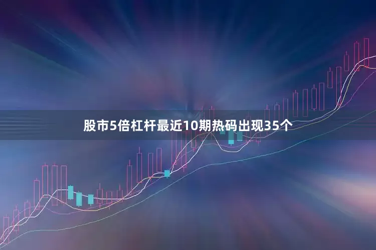 股市5倍杠杆最近10期热码出现35个