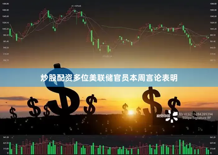 炒股配资多位美联储官员本周言论表明
