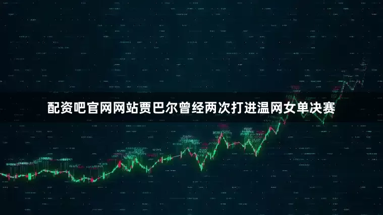 配资吧官网网站贾巴尔曾经两次打进温网女单决赛