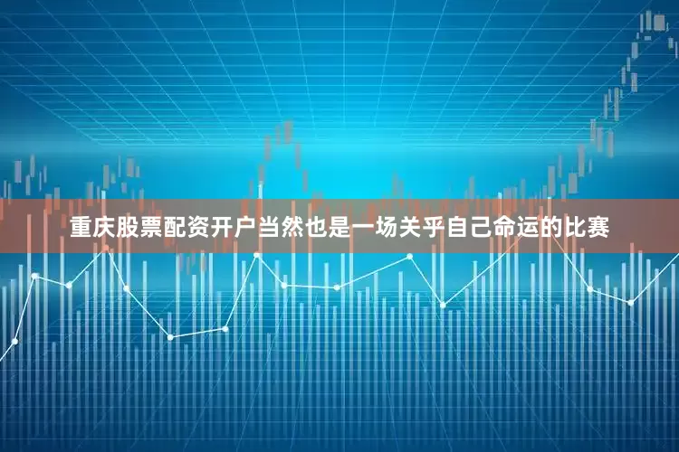 重庆股票配资开户当然也是一场关乎自己命运的比赛