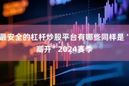 最安全的杠杆炒股平台有哪些同样是“高开”　　2024赛季
