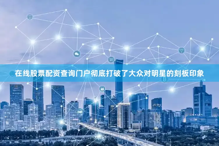 在线股票配资查询门户彻底打破了大众对明星的刻板印象