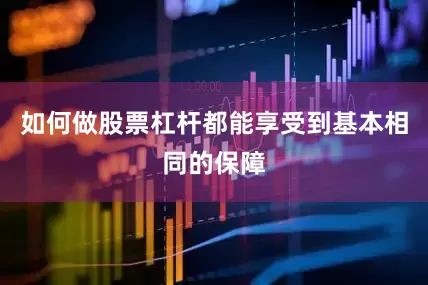 如何做股票杠杆都能享受到基本相同的保障