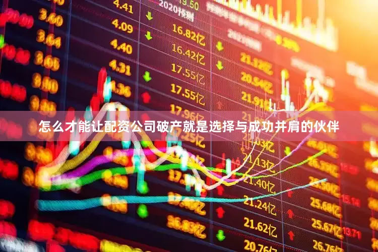 怎么才能让配资公司破产就是选择与成功并肩的伙伴