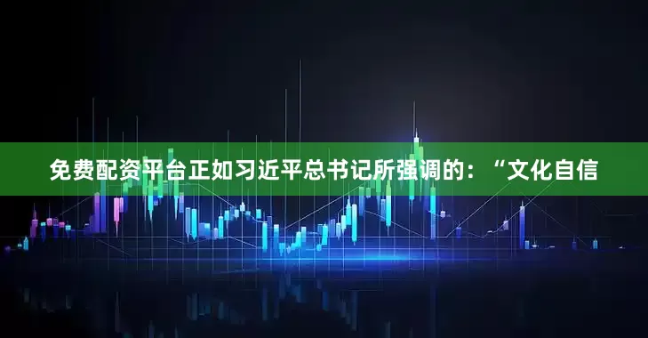 免费配资平台正如习近平总书记所强调的：“文化自信